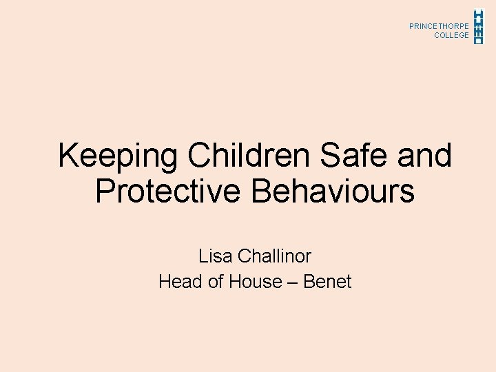 PRINCETHORPE COLLEGE Keeping Children Safe and Protective Behaviours Lisa Challinor Head of House –