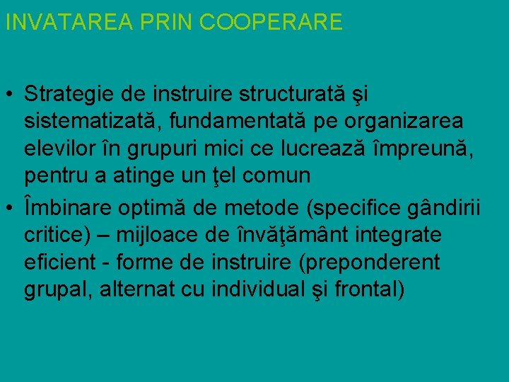 INVATAREA PRIN COOPERARE • Strategie de instruire structurată şi sistematizată, fundamentată pe organizarea elevilor