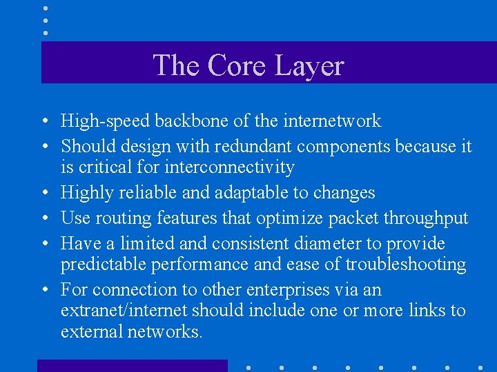 The Core Layer • High-speed backbone of the internetwork • Should design with redundant The Core Layer • High-speed backbone of the internetwork • Should design with redundant