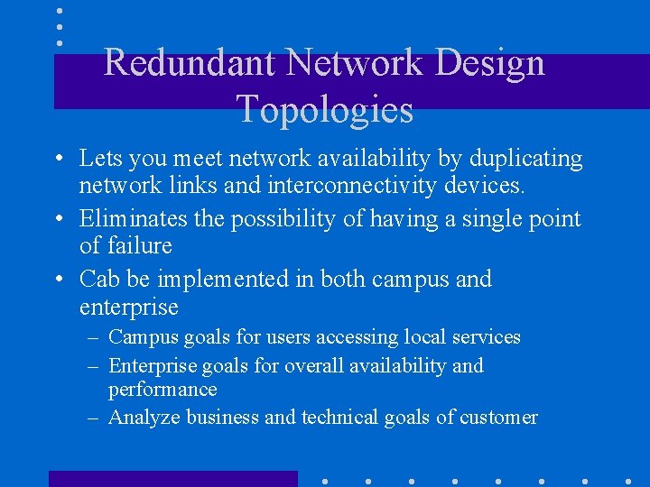Redundant Network Design Topologies • Lets you meet network availability by duplicating network links Redundant Network Design Topologies • Lets you meet network availability by duplicating network links