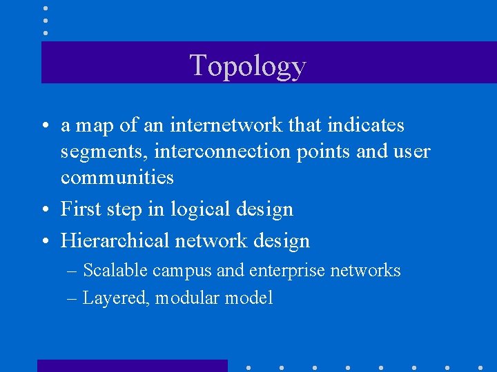 Topology • a map of an internetwork that indicates segments, interconnection points and user Topology • a map of an internetwork that indicates segments, interconnection points and user