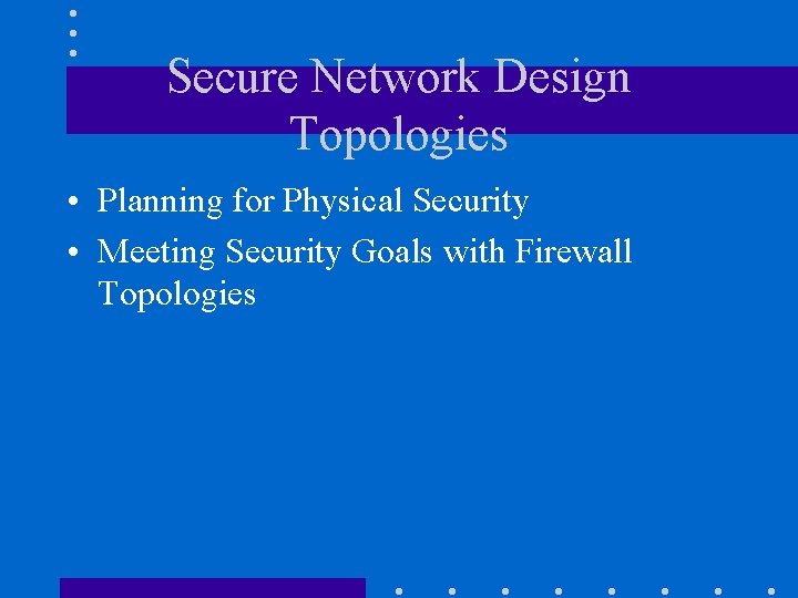 Secure Network Design Topologies • Planning for Physical Security • Meeting Security Goals with Secure Network Design Topologies • Planning for Physical Security • Meeting Security Goals with