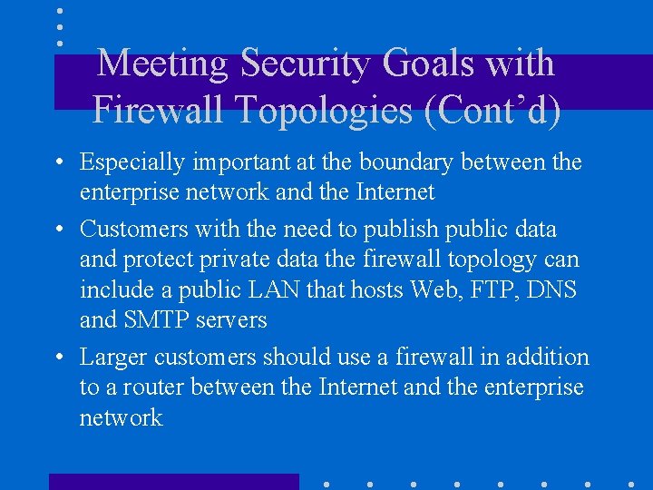 Meeting Security Goals with Firewall Topologies (Cont’d) • Especially important at the boundary between Meeting Security Goals with Firewall Topologies (Cont’d) • Especially important at the boundary between