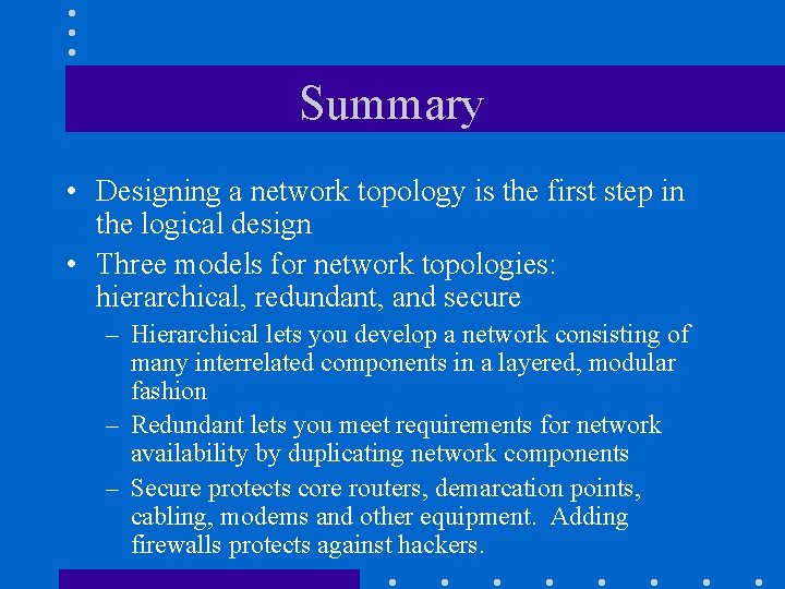 Summary • Designing a network topology is the first step in the logical design Summary • Designing a network topology is the first step in the logical design