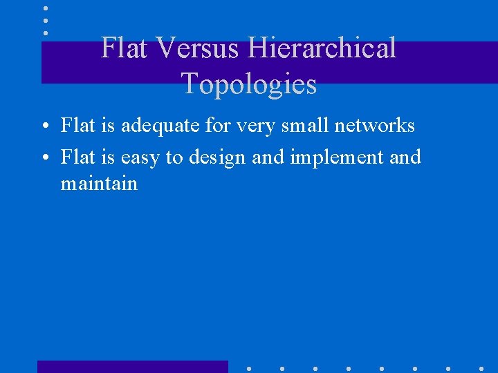 Flat Versus Hierarchical Topologies • Flat is adequate for very small networks • Flat Flat Versus Hierarchical Topologies • Flat is adequate for very small networks • Flat