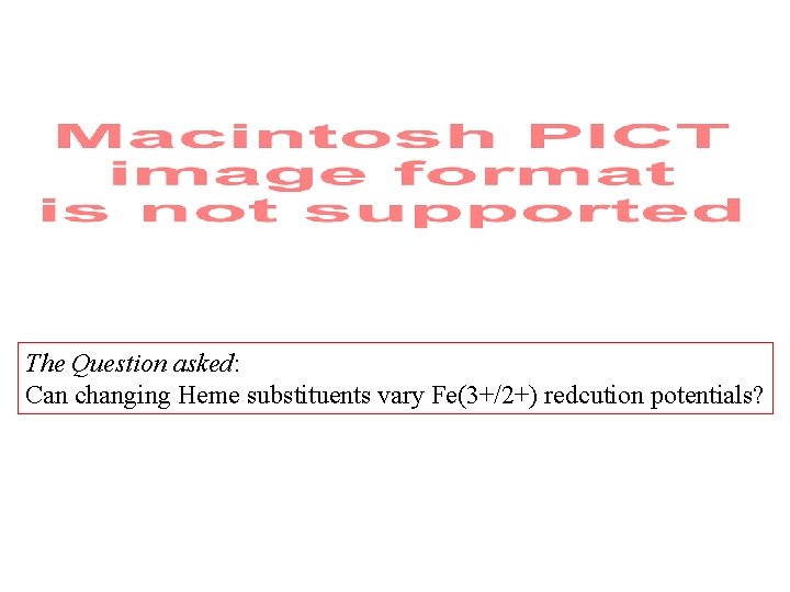The Question asked: Can changing Heme substituents vary Fe(3+/2+) redcution potentials? 