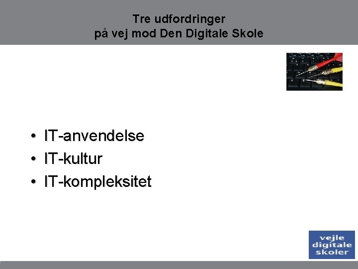 Tre udfordringer på vej mod Den Digitale Skole • • • IT-anvendelse IT-kultur IT-kompleksitet