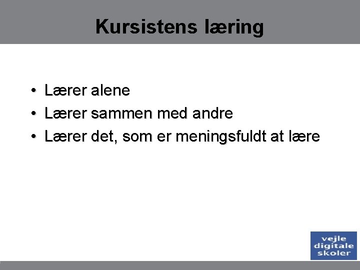 Kursistens læring • • • Lærer alene Lærer sammen med andre Lærer det, som