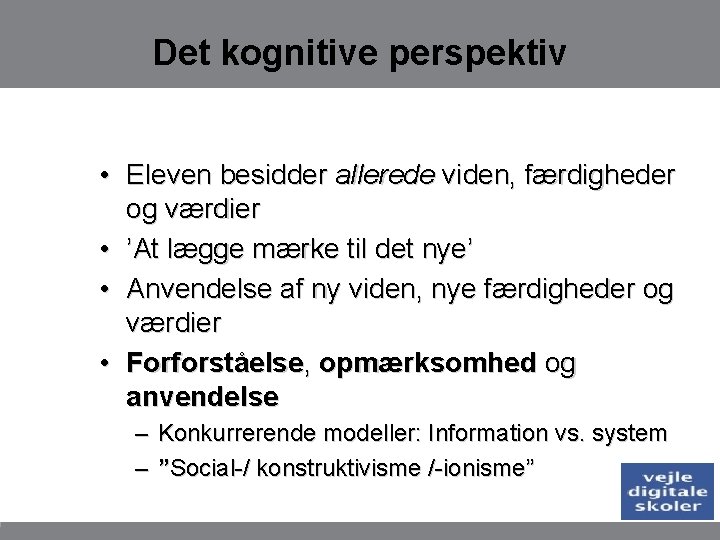 Det kognitive perspektiv • Eleven besidder allerede viden, færdigheder og værdier • ’At lægge