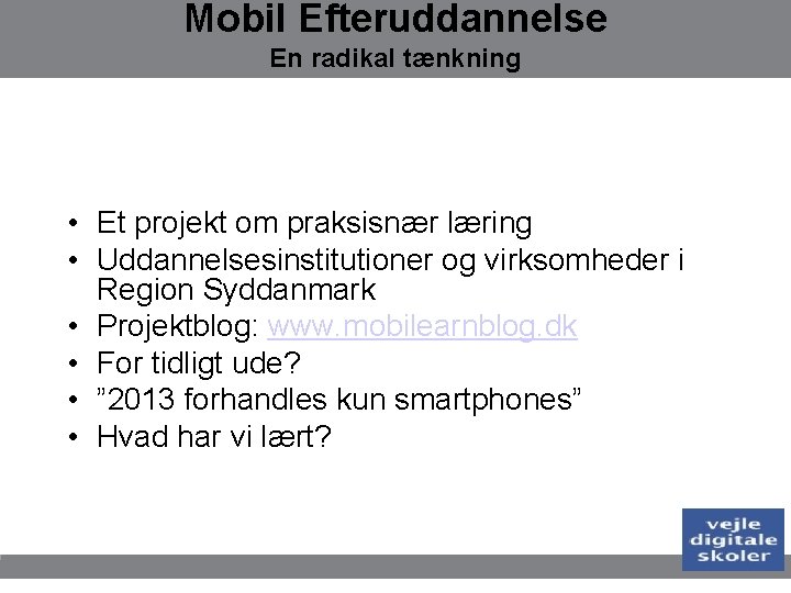 Mobil Efteruddannelse En radikal tænkning • Et projekt om praksisnær læring • Uddannelsesinstitutioner og