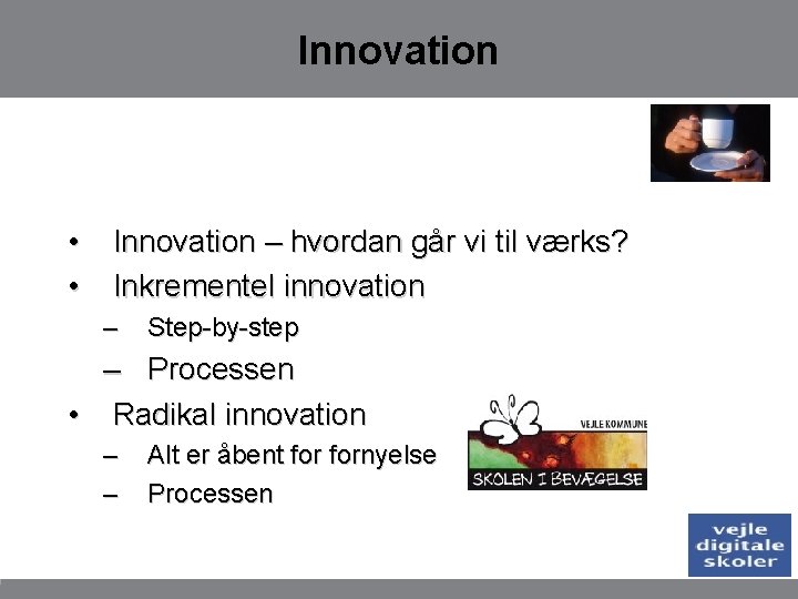 Innovation • • Innovation – hvordan går vi til værks? Inkrementel innovation – Step-by-step