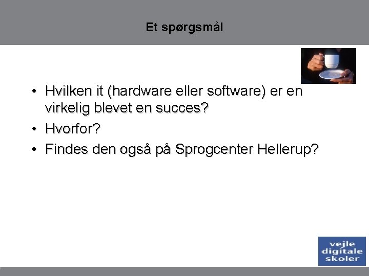 Et spørgsmål • Hvilken it (hardware eller software) er en virkelig blevet en succes?