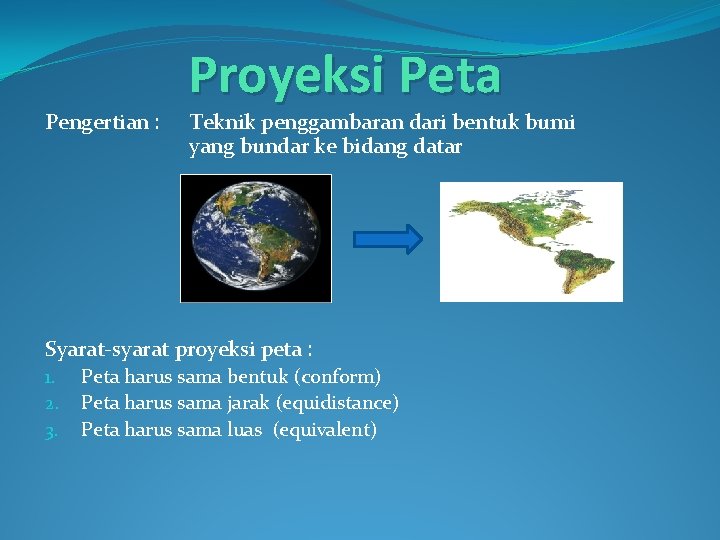 Pengertian : Proyeksi Peta Teknik penggambaran dari bentuk bumi yang bundar ke bidang datar