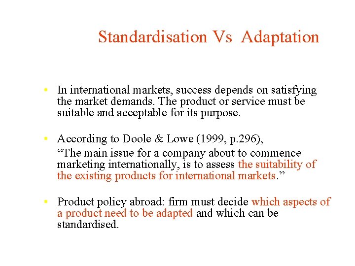 Standardisation Vs Adaptation • In international markets, success depends on satisfying the market demands.