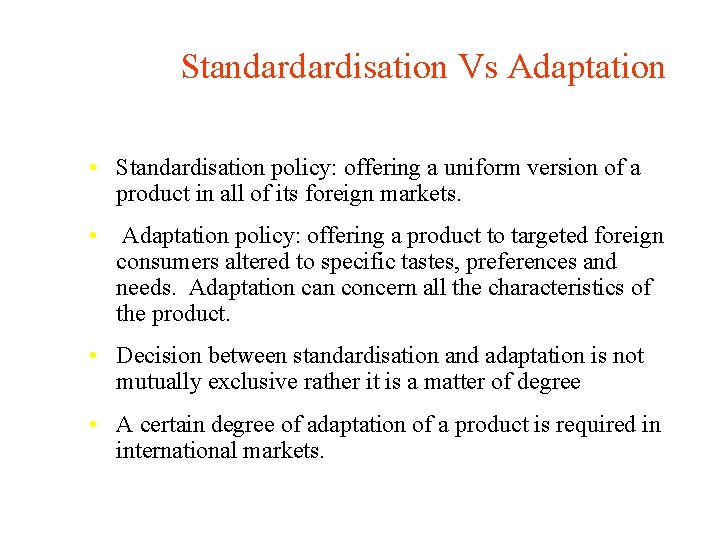 Standardardisation Vs Adaptation • Standardisation policy: offering a uniform version of a product in