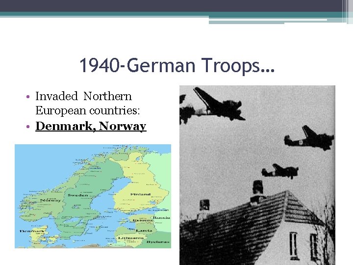 1940 -German Troops… • Invaded Northern European countries: • Denmark, Norway 