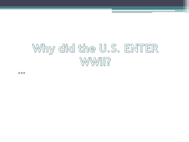 Why did the U. S. ENTER WWII? *** 