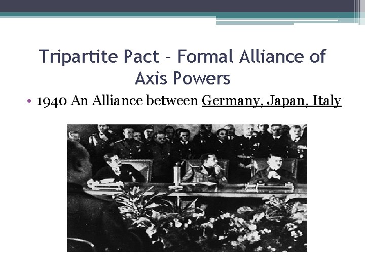 Tripartite Pact – Formal Alliance of Axis Powers • 1940 An Alliance between Germany,