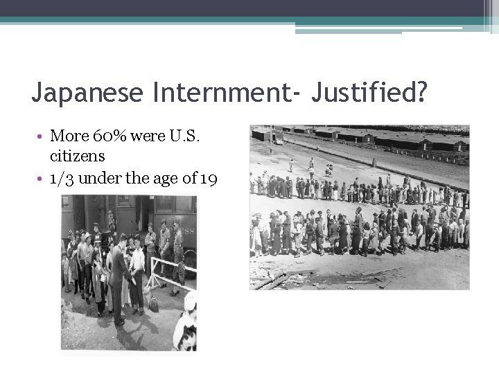 Japanese Internment- Justified? • More 60% were U. S. citizens • 1/3 under the