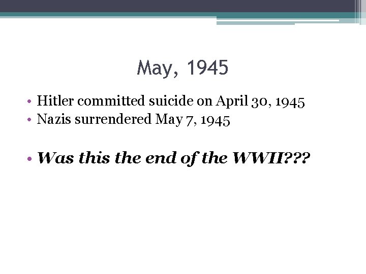 May, 1945 • Hitler committed suicide on April 30, 1945 • Nazis surrendered May May, 1945 • Hitler committed suicide on April 30, 1945 • Nazis surrendered May