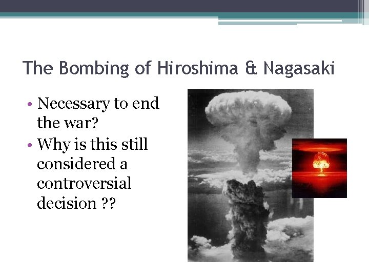 The Bombing of Hiroshima & Nagasaki • Necessary to end the war? • Why