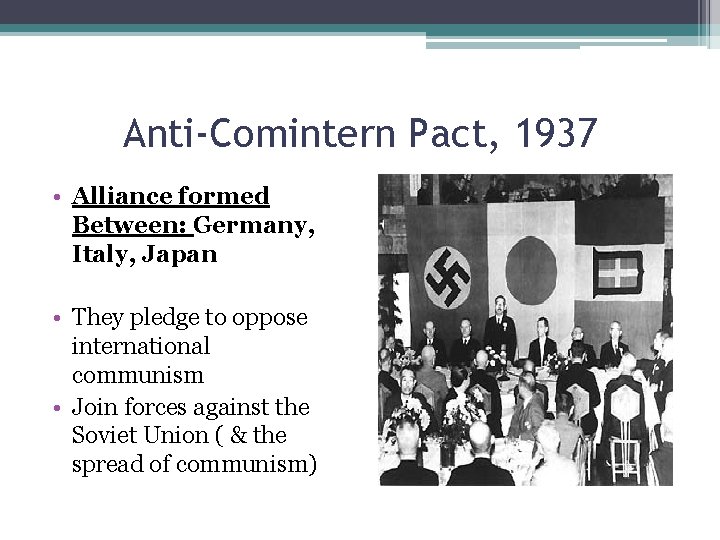 Anti-Comintern Pact, 1937 • Alliance formed Between: Germany, Italy, Japan • They pledge to