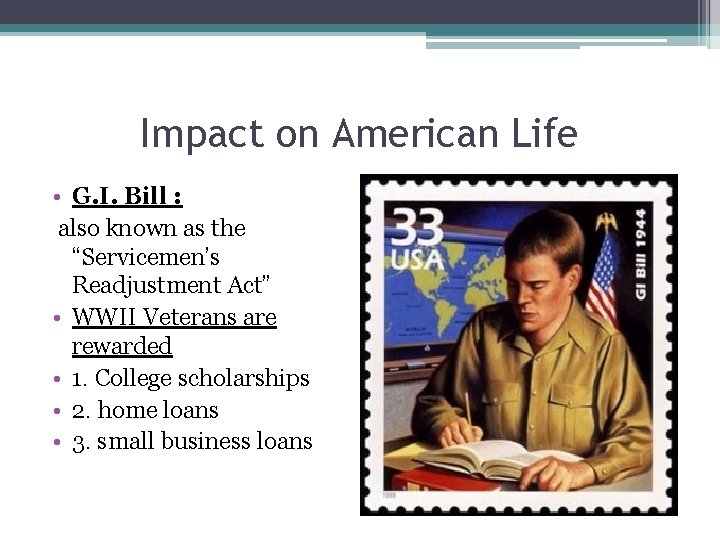 Impact on American Life • G. I. Bill : also known as the “Servicemen’s