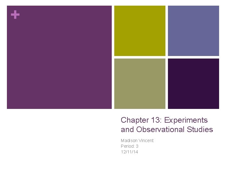 + Chapter 13: Experiments and Observational Studies Madison Vincent Period: 3 12/11/14 