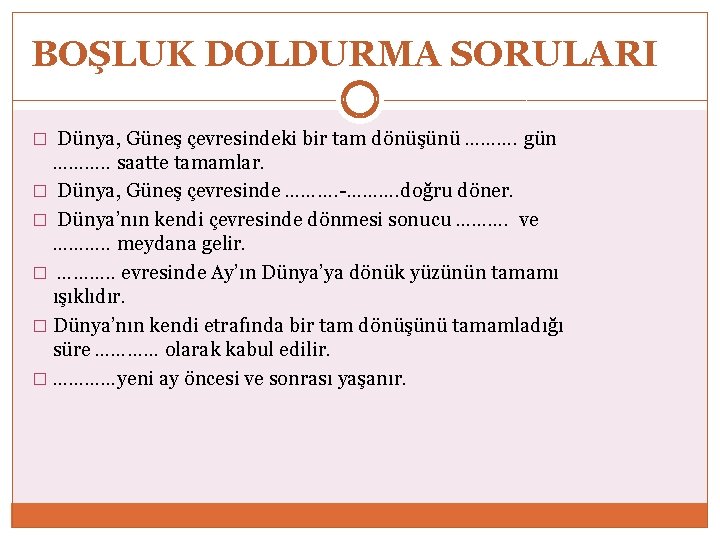 BOŞLUK DOLDURMA SORULARI � Dünya, Güneş çevresindeki bir tam dönüşünü ………. gün ………. .