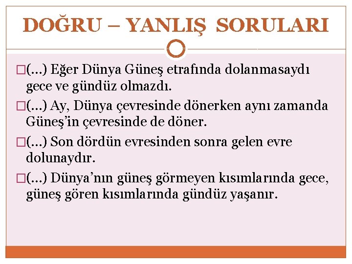 DOĞRU – YANLIŞ SORULARI �(…) Eğer Dünya Güneş etrafında dolanmasaydı gece ve gündüz olmazdı.