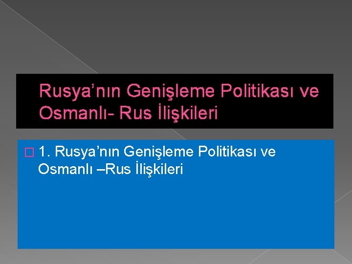 Rusya’nın Genişleme Politikası ve Osmanlı- Rus İlişkileri � 1. Rusya’nın Genişleme Politikası ve Osmanlı