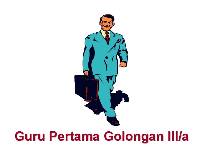 Guru Pertama Golongan III/a Guru Pertama Golongan III/a