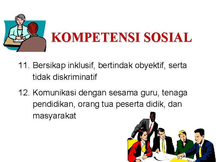 KOMPETENSI SOSIAL 11. Bersikap inklusif, bertindak obyektif, serta tidak diskriminatif 12. Komunikasi dengan sesama KOMPETENSI SOSIAL 11. Bersikap inklusif, bertindak obyektif, serta tidak diskriminatif 12. Komunikasi dengan sesama