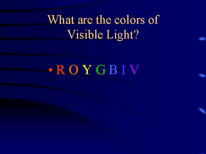 What are the colors of Visible Light? • R O Y G B I What are the colors of Visible Light? • R O Y G B I
