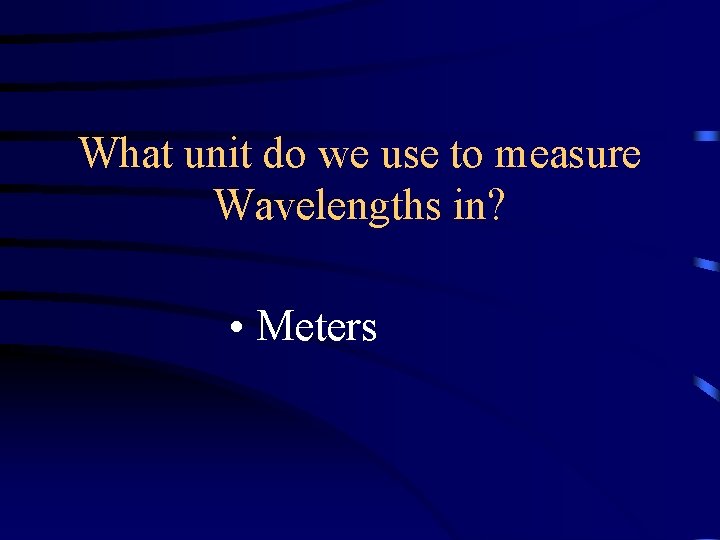 What unit do we use to measure Wavelengths in? • Meters What unit do we use to measure Wavelengths in? • Meters