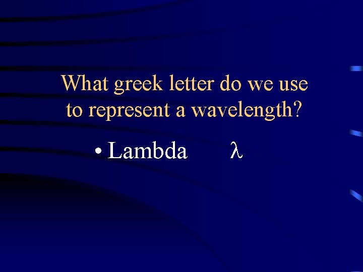 What greek letter do we use to represent a wavelength? • Lambda What greek letter do we use to represent a wavelength? • Lambda