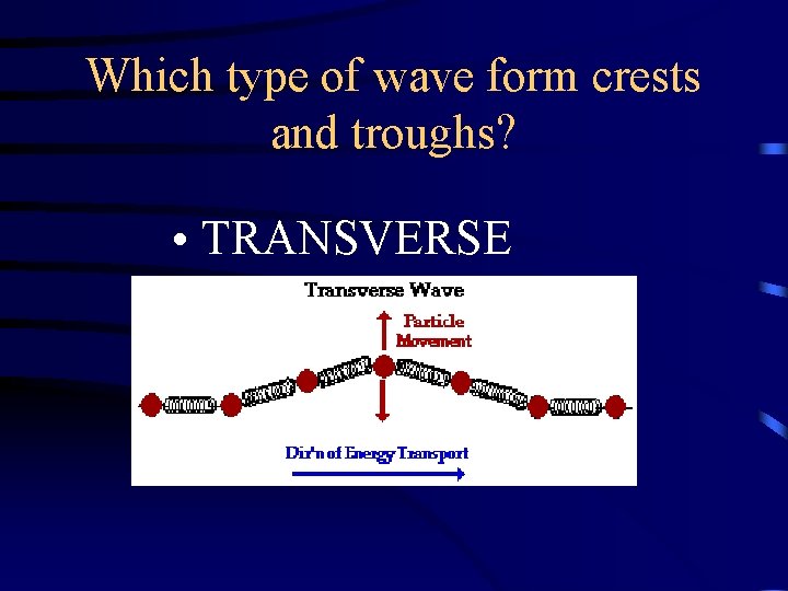 Which type of wave form crests and troughs? • TRANSVERSE Which type of wave form crests and troughs? • TRANSVERSE