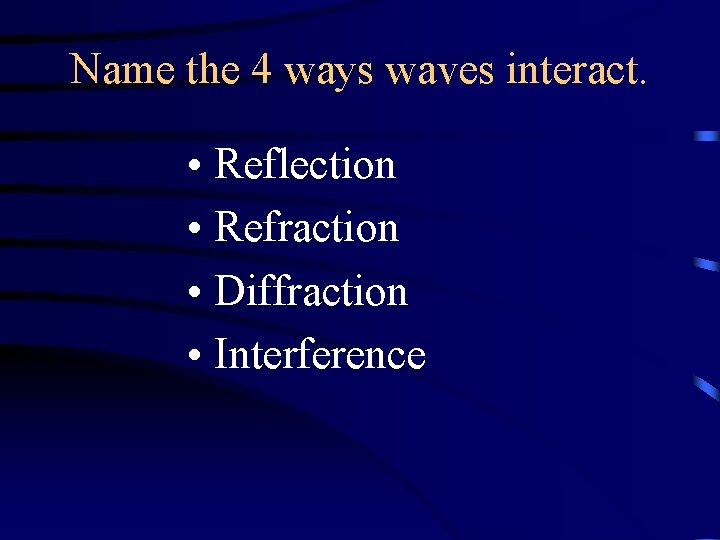 Name the 4 ways waves interact. • Reflection • Refraction • Diffraction • Interference Name the 4 ways waves interact. • Reflection • Refraction • Diffraction • Interference