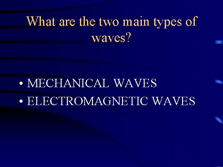 What are the two main types of waves? • MECHANICAL WAVES • ELECTROMAGNETIC WAVES What are the two main types of waves? • MECHANICAL WAVES • ELECTROMAGNETIC WAVES