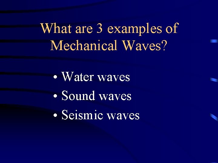 What are 3 examples of Mechanical Waves? • Water waves • Sound waves • What are 3 examples of Mechanical Waves? • Water waves • Sound waves •