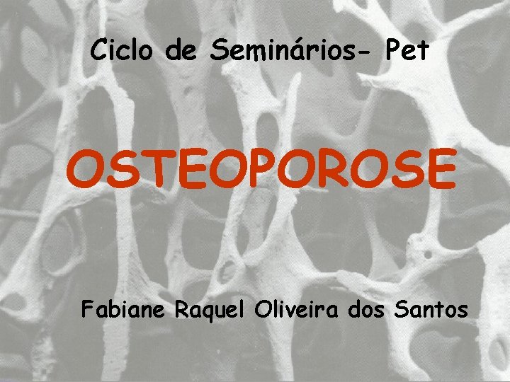 Ciclo de Seminários- Pet OSTEOPOROSE Fabiane Raquel Oliveira dos Santos 