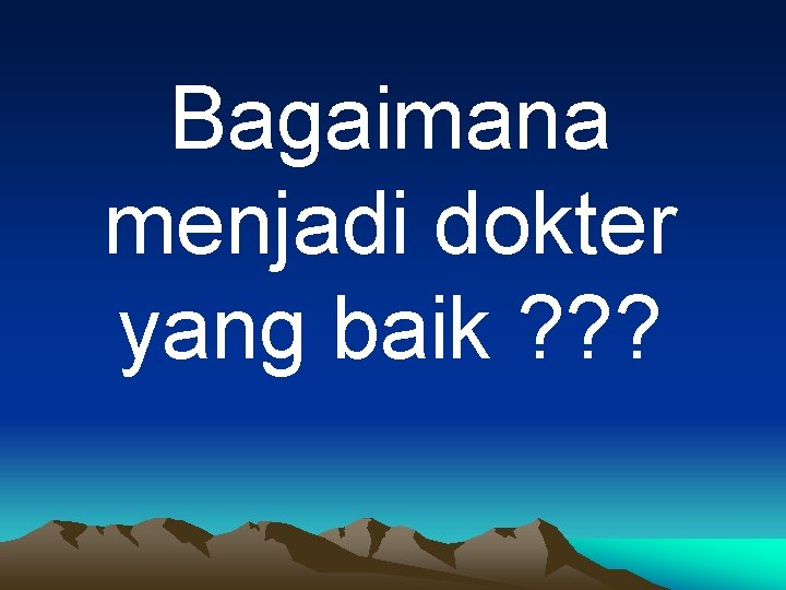 Bagaimana menjadi dokter yang baik ? ? ? 