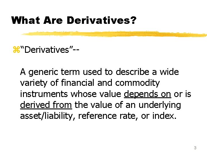 What Are Derivatives? z“Derivatives”-A generic term used to describe a wide variety of financial