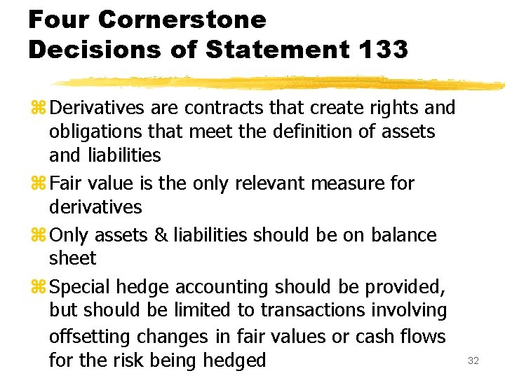 Four Cornerstone Decisions of Statement 133 z Derivatives are contracts that create rights and