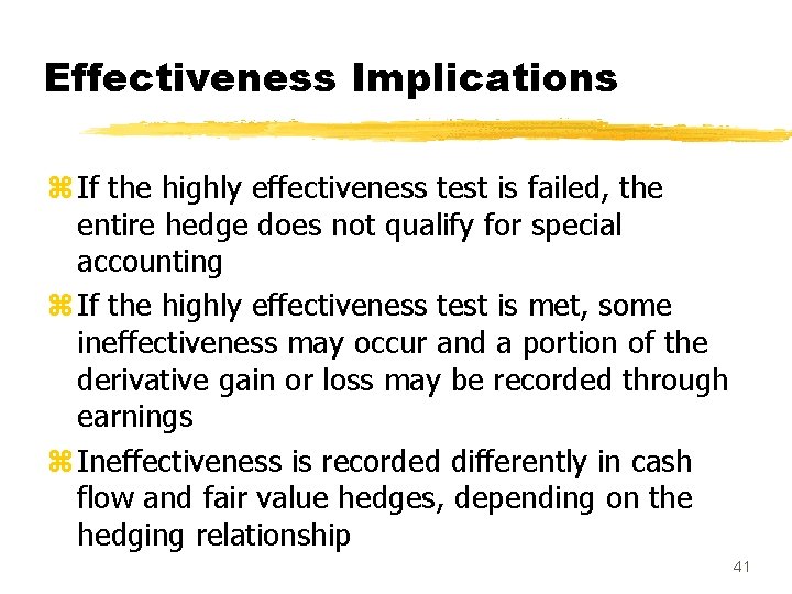 Effectiveness Implications z If the highly effectiveness test is failed, the entire hedge does