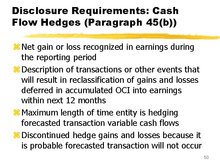 Disclosure Requirements: Cash Flow Hedges (Paragraph 45(b)) z Net gain or loss recognized in