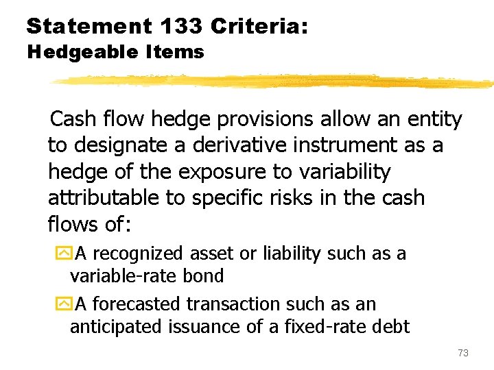 Statement 133 Criteria: Hedgeable Items Cash flow hedge provisions allow an entity to designate