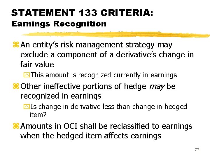 STATEMENT 133 CRITERIA: Earnings Recognition z An entity’s risk management strategy may exclude a