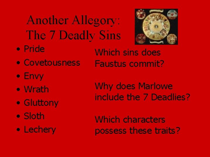 Another Allegory: The 7 Deadly Sins • • Pride Covetousness Envy Wrath Gluttony Sloth