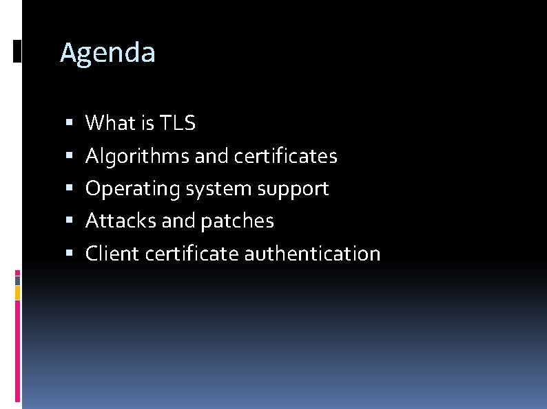 Agenda What is TLS Algorithms and certificates Operating system support Attacks and patches Client